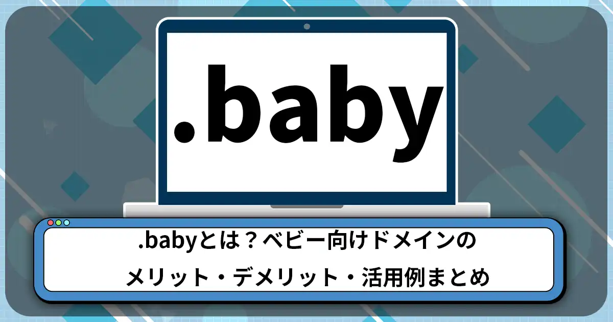 .babyとは？ベビー向けドメインのメリット・デメリット・活用例まとめ